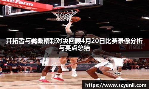 开拓者与鹈鹕精彩对决回顾4月20日比赛录像分析与亮点总结